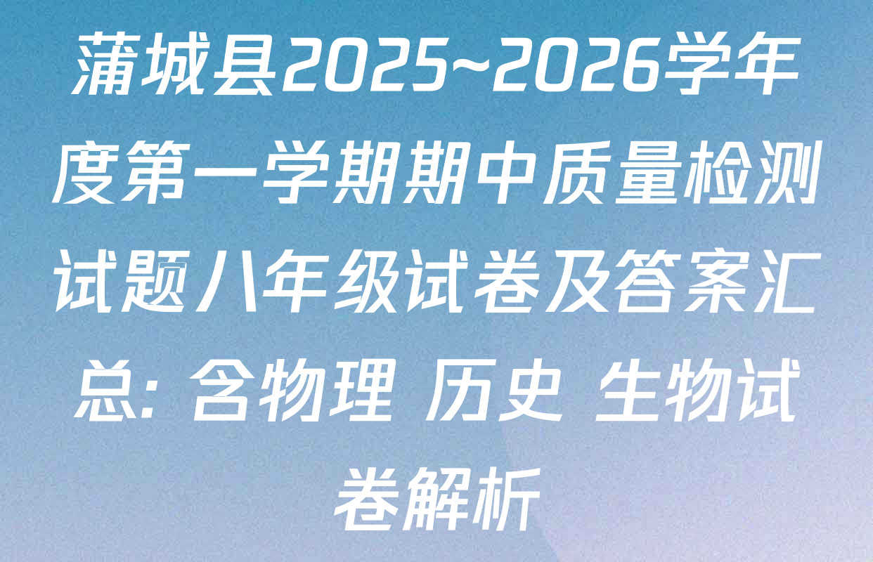 蒲城县2025~2026学年度第一学期期中质量检测试题八年级试卷及答案汇总: 含物理 历史 生物试卷解析 蒲城县2025~2026学年度第一学期期中质量检测试题八年级试卷及答案汇总: 含物理 历史 生物试卷解析